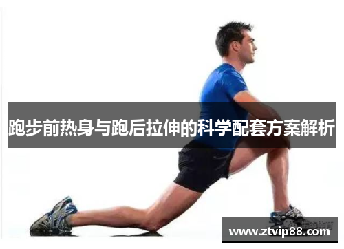 跑步前热身与跑后拉伸的科学配套方案解析
